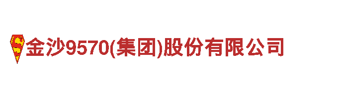 金沙9570(集团)股份有限公司-坚韧不拔，如钢铁一般